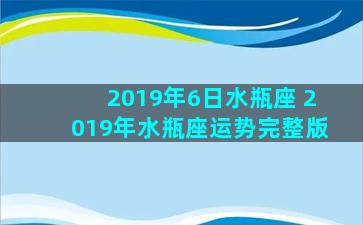 2019年6日水瓶座 2019年水瓶座运势完整版